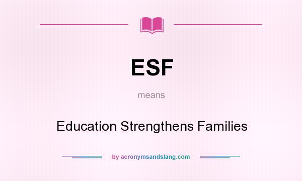 What does ESF mean? It stands for Education Strengthens Families