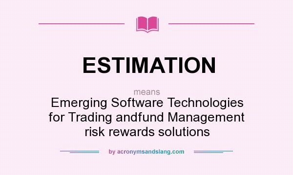 What does ESTIMATION mean? It stands for Emerging Software Technologies for Trading andfund Management risk rewards solutions