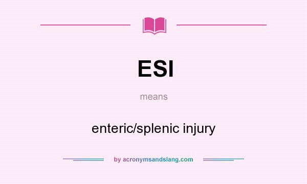 What does ESI mean? It stands for enteric/splenic injury