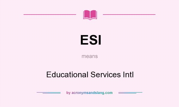 What does ESI mean? It stands for Educational Services Intl