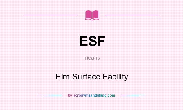 What does ESF mean? It stands for Elm Surface Facility