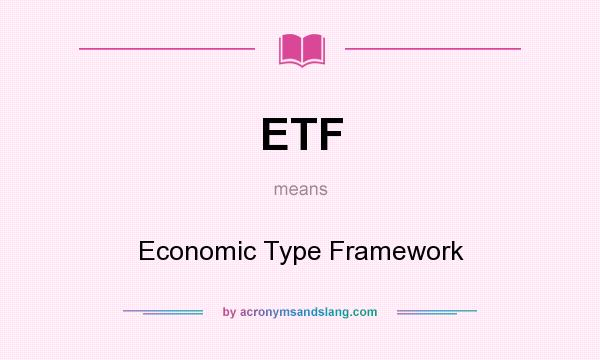 What does ETF mean? It stands for Economic Type Framework