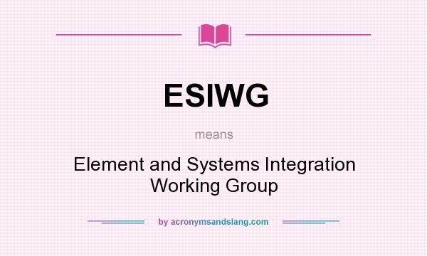What does ESIWG mean? It stands for Element and Systems Integration Working Group