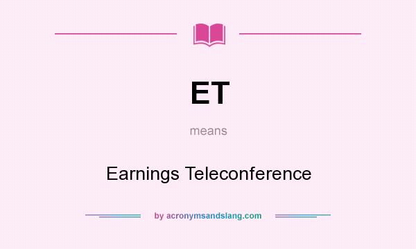 What does ET mean? It stands for Earnings Teleconference