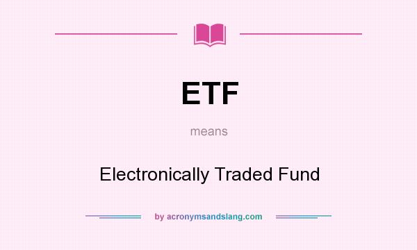 What does ETF mean? It stands for Electronically Traded Fund
