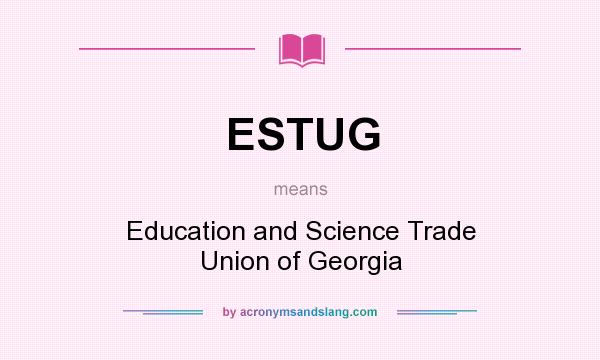 What does ESTUG mean? It stands for Education and Science Trade Union of Georgia