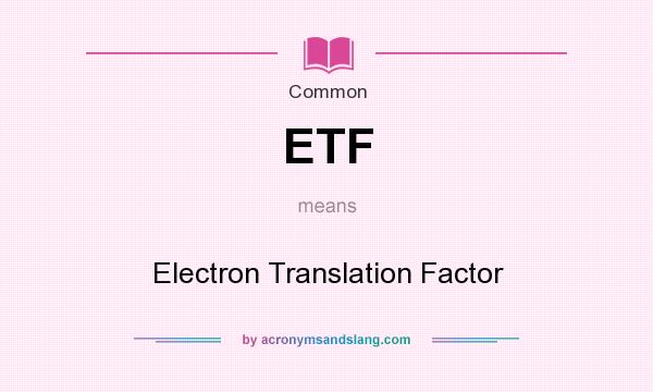 What does ETF mean? It stands for Electron Translation Factor