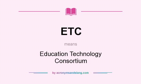 What does ETC mean? It stands for Education Technology Consortium