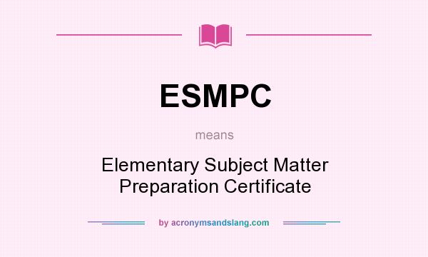 What does ESMPC mean? It stands for Elementary Subject Matter Preparation Certificate