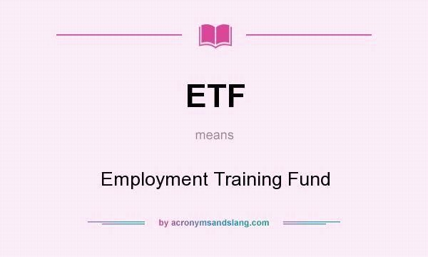 What does ETF mean? It stands for Employment Training Fund