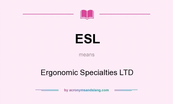 What does ESL mean? It stands for Ergonomic Specialties LTD