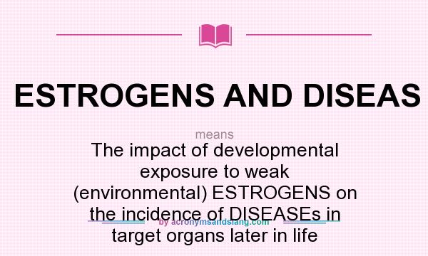 What does ESTROGENS AND DISEAS mean? It stands for The impact of developmental exposure to weak (environmental) ESTROGENS on the incidence of DISEASEs in target organs later in life