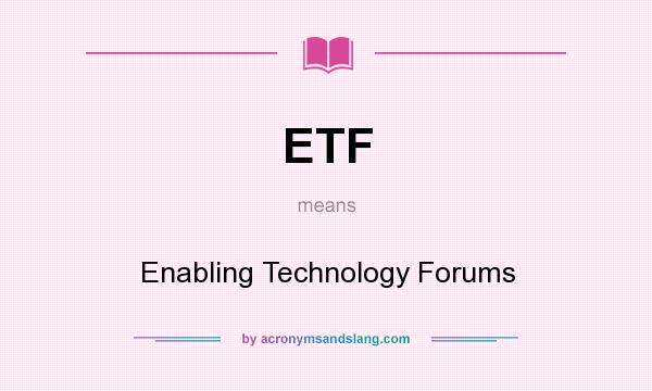 What does ETF mean? It stands for Enabling Technology Forums