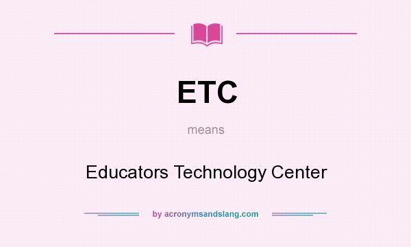 What does ETC mean? It stands for Educators Technology Center