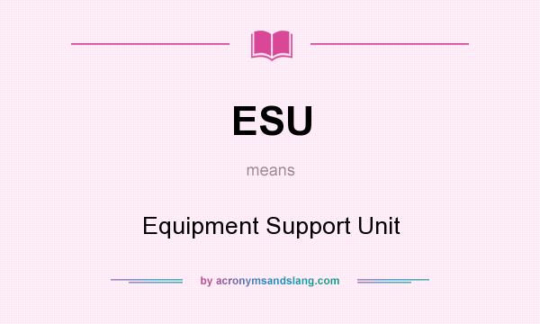 What does ESU mean? It stands for Equipment Support Unit