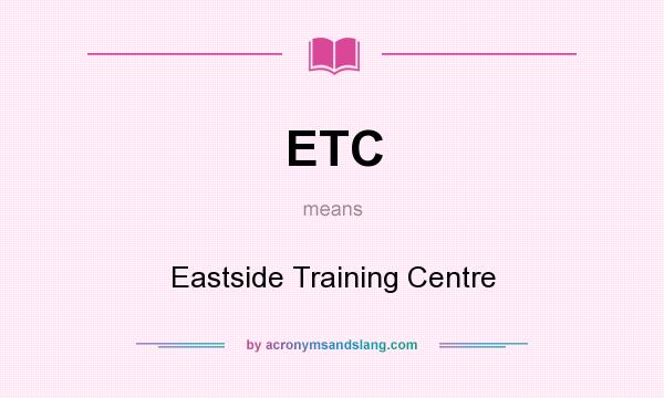 What does ETC mean? It stands for Eastside Training Centre