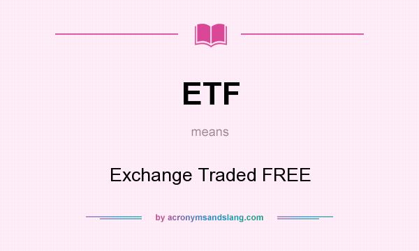 What does ETF mean? It stands for Exchange Traded FREE