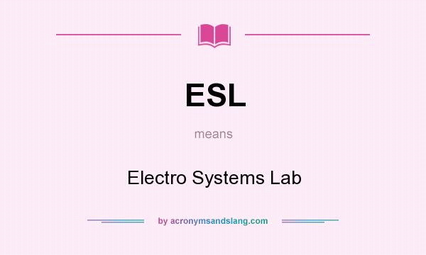 What does ESL mean? It stands for Electro Systems Lab