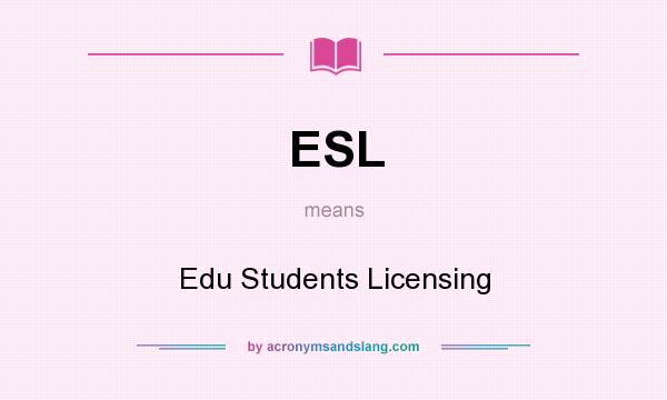 What does ESL mean? It stands for Edu Students Licensing