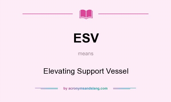 What does ESV mean? It stands for Elevating Support Vessel