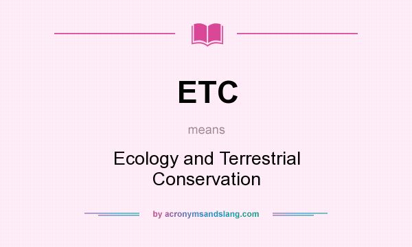 What does ETC mean? It stands for Ecology and Terrestrial Conservation