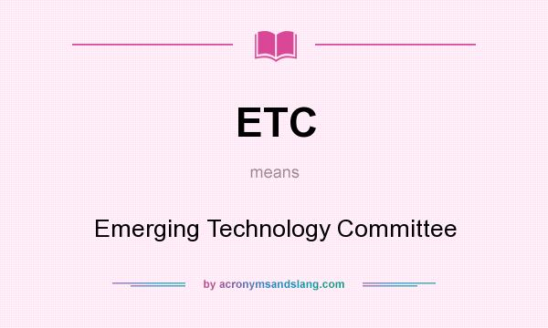 What does ETC mean? It stands for Emerging Technology Committee