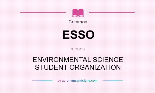 What does ESSO mean? It stands for ENVIRONMENTAL SCIENCE STUDENT ORGANIZATION
