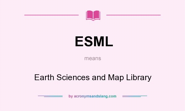 What does ESML mean? It stands for Earth Sciences and Map Library
