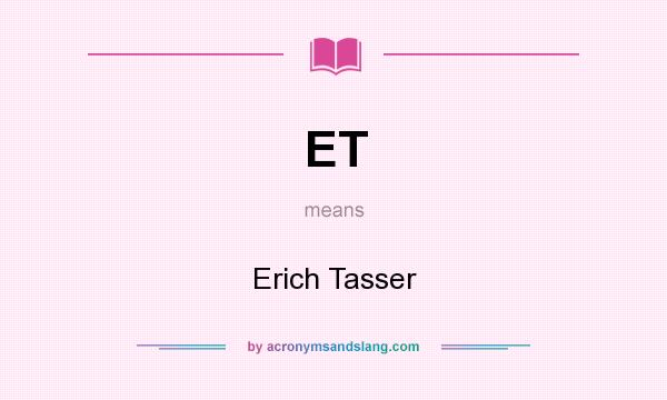 What does ET mean? It stands for Erich Tasser