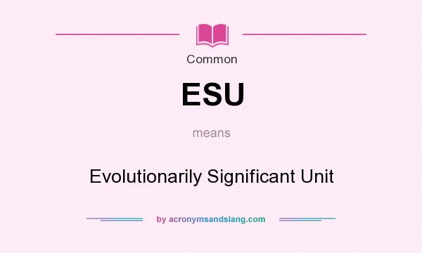 What does ESU mean? It stands for Evolutionarily Significant Unit