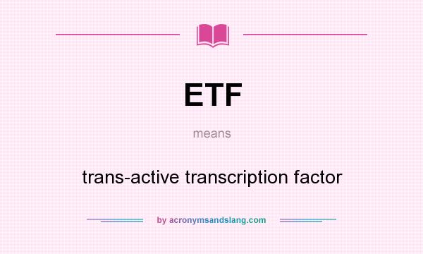What does ETF mean? It stands for trans-active transcription factor