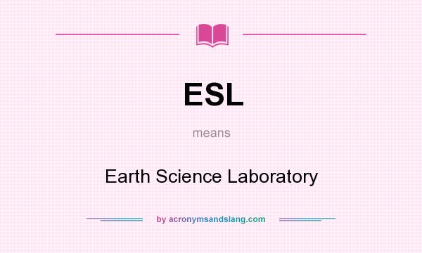 What does ESL mean? It stands for Earth Science Laboratory