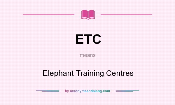 What does ETC mean? It stands for Elephant Training Centres