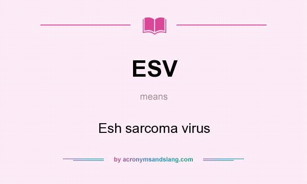 What does ESV mean? It stands for Esh sarcoma virus