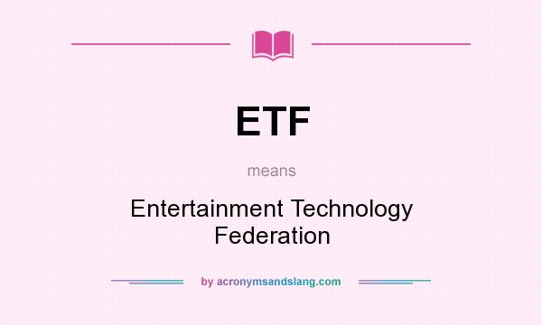 What does ETF mean? It stands for Entertainment Technology Federation