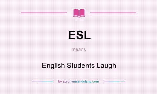 What does ESL mean? It stands for English Students Laugh