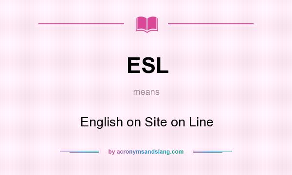 What does ESL mean? It stands for English on Site on Line