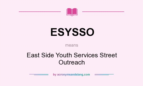 What does ESYSSO mean? It stands for East Side Youth Services Street Outreach