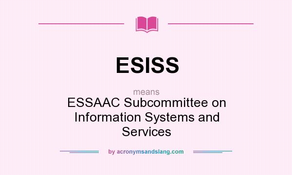 What does ESISS mean? It stands for ESSAAC Subcommittee on Information Systems and Services
