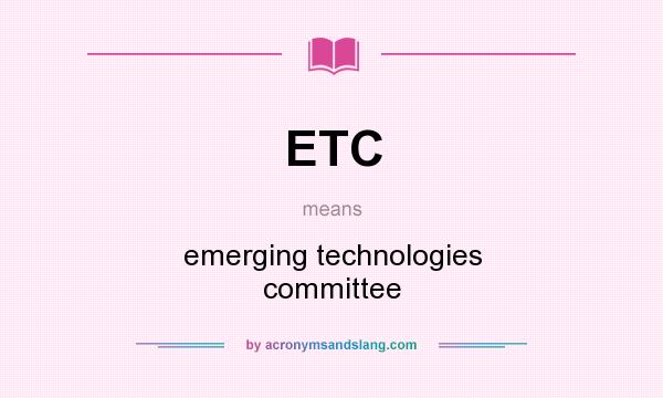 What does ETC mean? It stands for emerging technologies committee