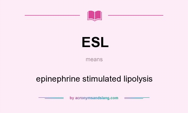 What does ESL mean? It stands for epinephrine stimulated lipolysis