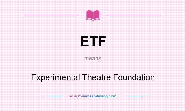 What does ETF mean? It stands for Experimental Theatre Foundation