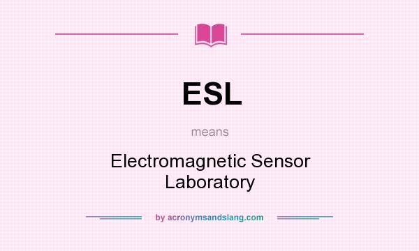 What does ESL mean? It stands for Electromagnetic Sensor Laboratory