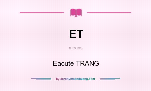 What does ET mean? It stands for Eacute TRANG