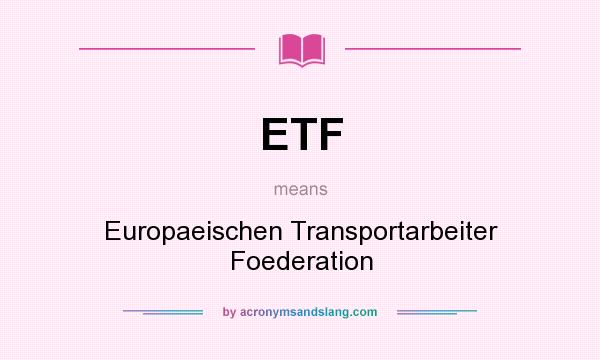 What does ETF mean? It stands for Europaeischen Transportarbeiter Foederation