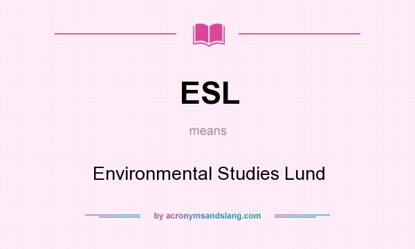 What does ESL mean? It stands for Environmental Studies Lund