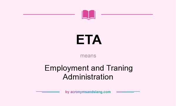 What does ETA mean? It stands for Employment and Traning Administration