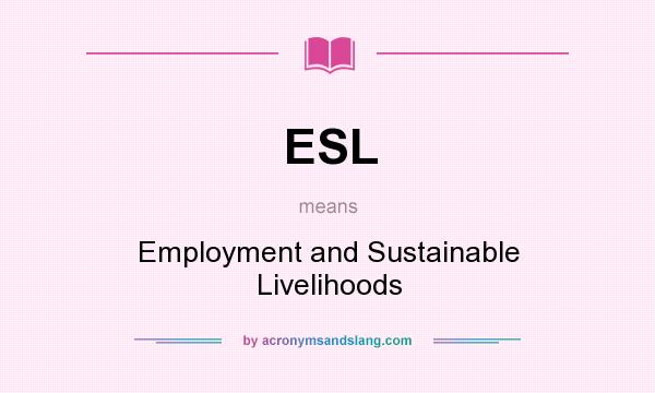 What does ESL mean? It stands for Employment and Sustainable Livelihoods