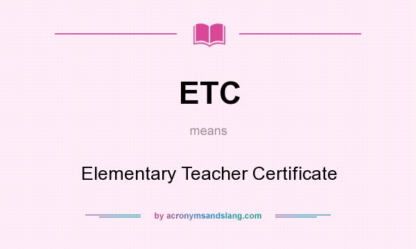 What does ETC mean? It stands for Elementary Teacher Certificate