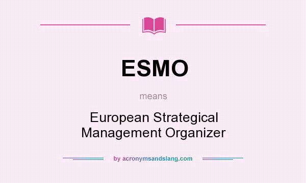 What does ESMO mean? It stands for European Strategical Management Organizer